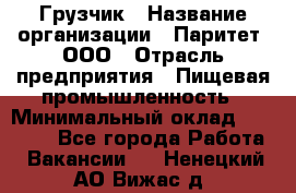 Грузчик › Название организации ­ Паритет, ООО › Отрасль предприятия ­ Пищевая промышленность › Минимальный оклад ­ 25 000 - Все города Работа » Вакансии   . Ненецкий АО,Вижас д.